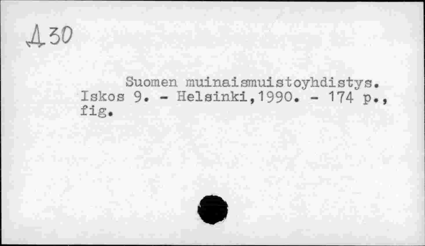 ﻿А 50
Suomen muinaismuistoyhdistys. Iskos 9. - Helsinki,1990. - 174 p., fig.